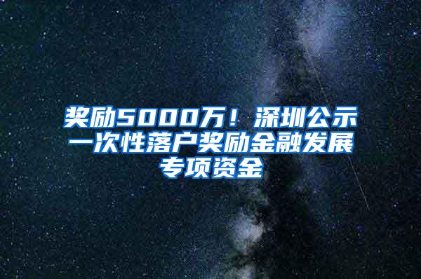 奖励5000万！深圳公示一次性落户奖励金融发展专项资金