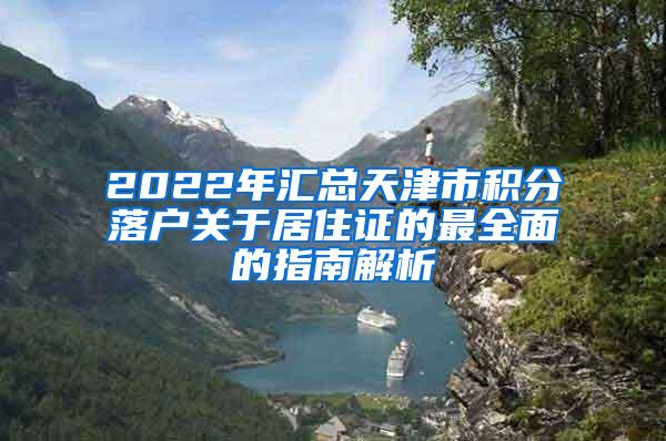 2022年汇总天津市积分落户关于居住证的最全面的指南解析