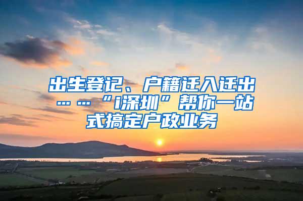 出生登记、户籍迁入迁出……“i深圳”帮你一站式搞定户政业务