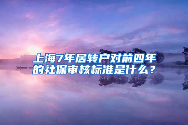 上海7年居转户对前四年的社保审核标准是什么？