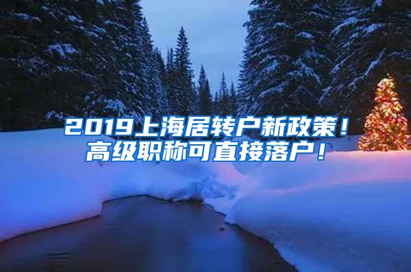 2019上海居转户新政策！高级职称可直接落户！