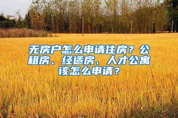 无房户怎么申请住房？公租房、经适房、人才公寓该怎么申请？