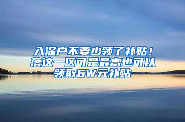 入深户不要少领了补贴！落这一区可是最高也可以领取6W元补贴