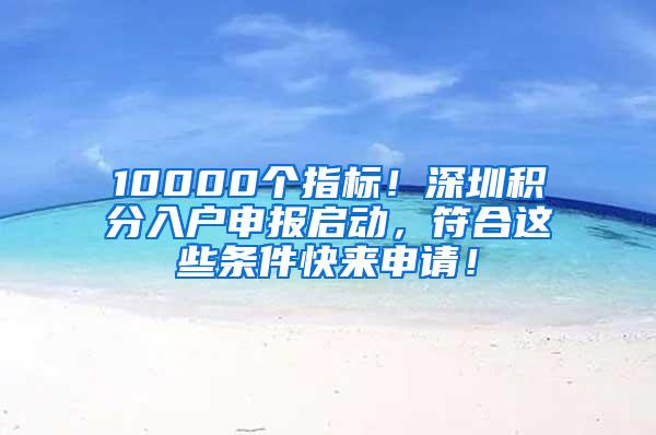 10000个指标！深圳积分入户申报启动，符合这些条件快来申请！