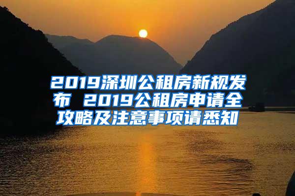 2019深圳公租房新规发布 2019公租房申请全攻略及注意事项请悉知