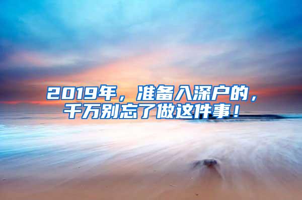 2019年，准备入深户的，千万别忘了做这件事！