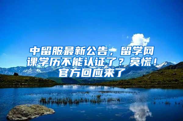 中留服最新公告，留学网课学历不能认证了？莫慌！官方回应来了