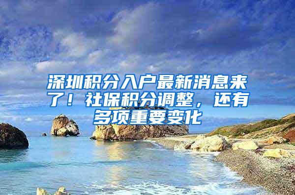 深圳积分入户最新消息来了！社保积分调整，还有多项重要变化