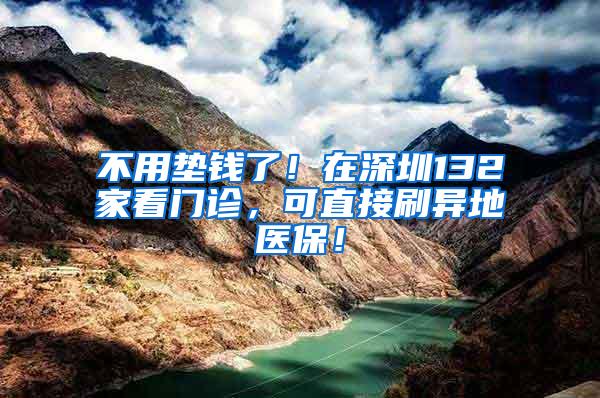 不用垫钱了！在深圳132家看门诊，可直接刷异地医保！