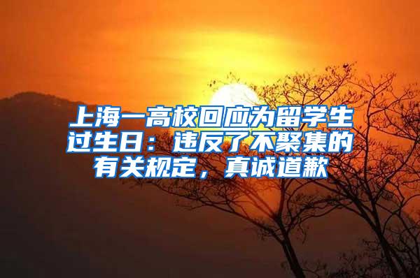 上海一高校回应为留学生过生日：违反了不聚集的有关规定，真诚道歉