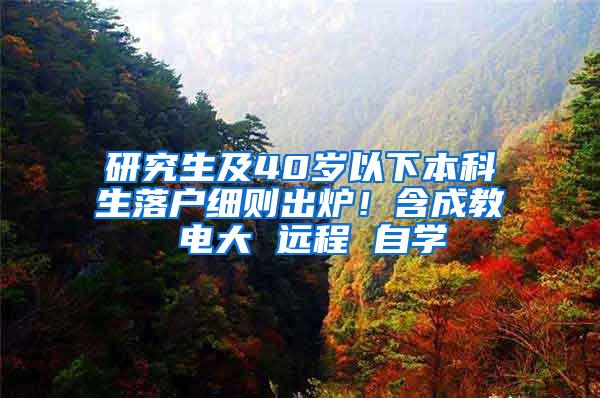 研究生及40岁以下本科生落户细则出炉！含成教 电大 远程 自学