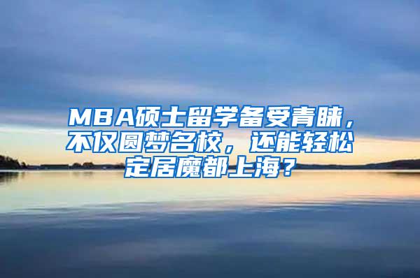 MBA硕士留学备受青睐，不仅圆梦名校，还能轻松定居魔都上海？