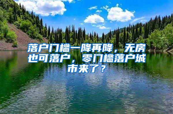 落户门槛一降再降，无房也可落户，零门槛落户城市来了？