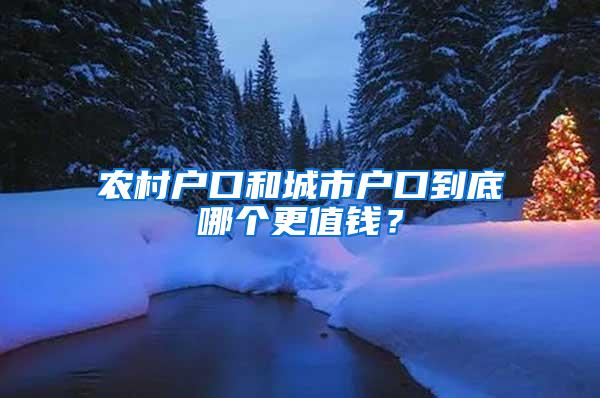 农村户口和城市户口到底哪个更值钱？