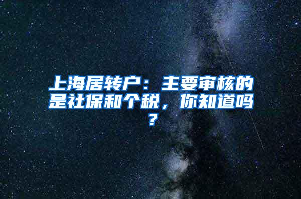 上海居转户：主要审核的是社保和个税，你知道吗？