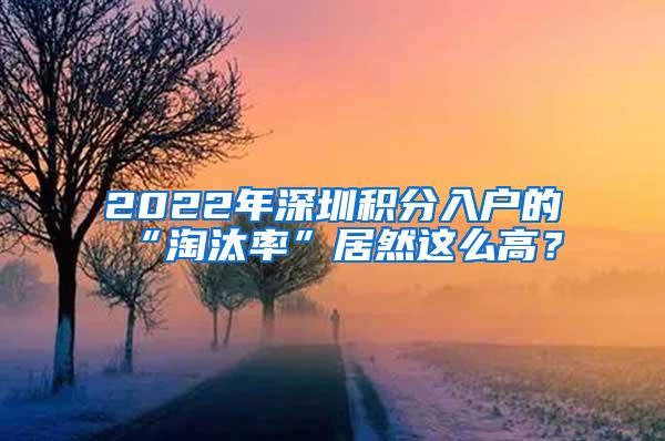 2022年深圳积分入户的“淘汰率”居然这么高？