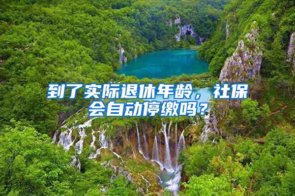 到了实际退休年龄，社保会自动停缴吗？