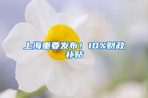 上海重要发布！10%财政补贴