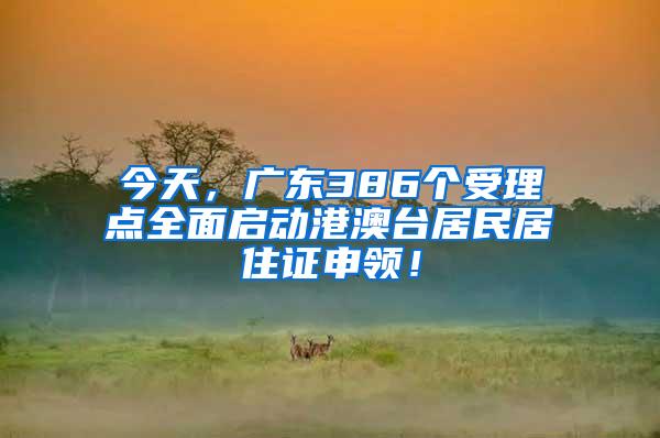 今天，广东386个受理点全面启动港澳台居民居住证申领！