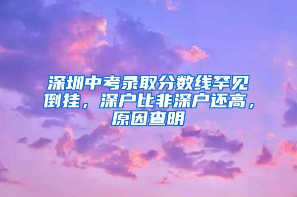 深圳中考录取分数线罕见倒挂，深户比非深户还高，原因查明