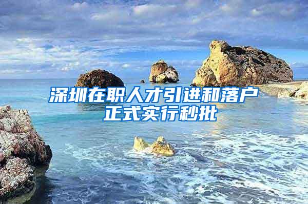 深圳在职人才引进和落户 正式实行秒批