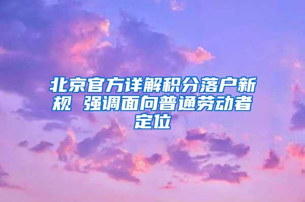 北京官方详解积分落户新规 强调面向普通劳动者定位