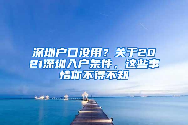 深圳户口没用？关于2021深圳入户条件，这些事情你不得不知