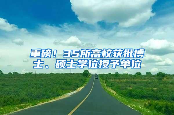 重磅！35所高校获批博士、硕士学位授予单位