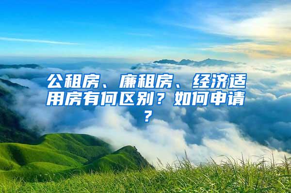 公租房、廉租房、经济适用房有何区别？如何申请？