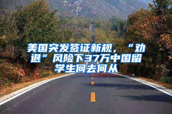 美国突发签证新规，“劝退”风险下37万中国留学生何去何从