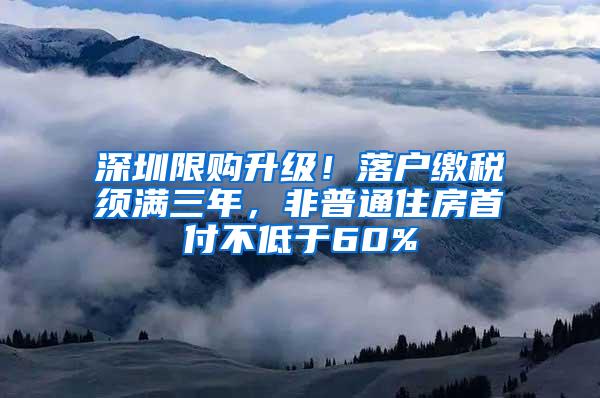 深圳限购升级！落户缴税须满三年，非普通住房首付不低于60%