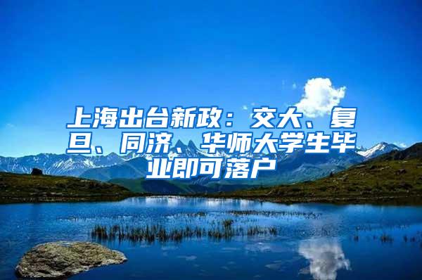 上海出台新政：交大、复旦、同济、华师大学生毕业即可落户