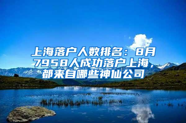 上海落户人数排名：8月7958人成功落户上海，都来自哪些神仙公司