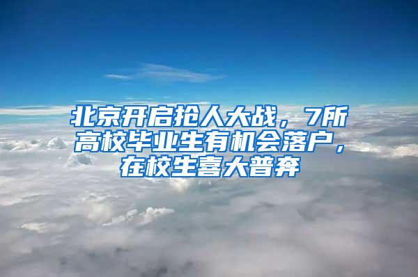 北京开启抢人大战，7所高校毕业生有机会落户，在校生喜大普奔