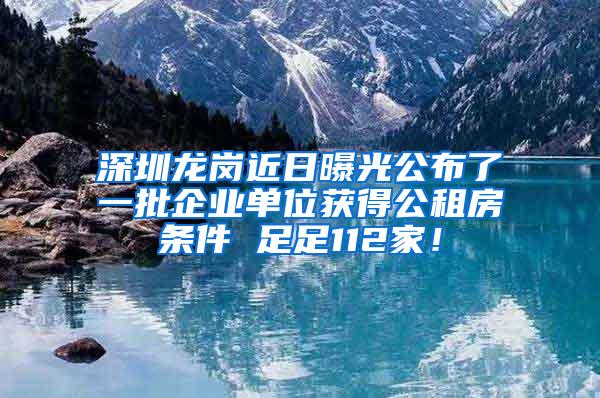 深圳龙岗近日曝光公布了一批企业单位获得公租房条件 足足112家！