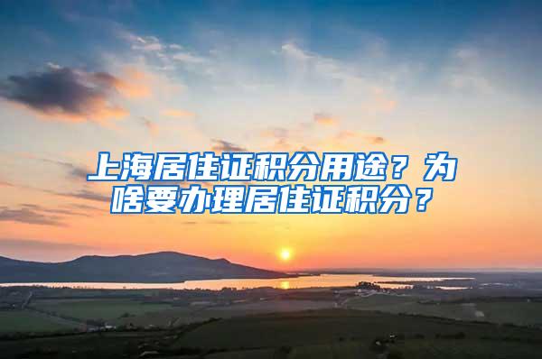 上海居住证积分用途？为啥要办理居住证积分？