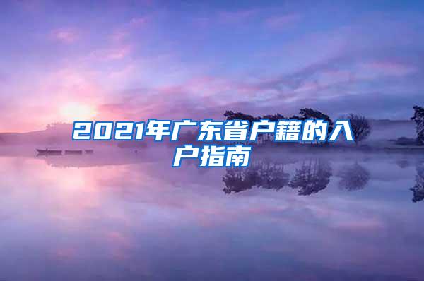 2021年广东省户籍的入户指南