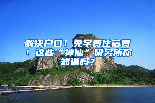 解决户口！免学费住宿费！这些“神仙”研究所你知道吗？