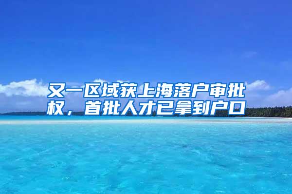 又一区域获上海落户审批权，首批人才已拿到户口