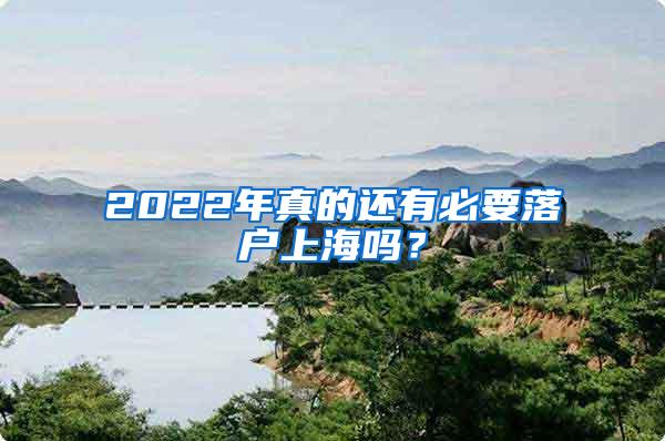 2022年真的还有必要落户上海吗？