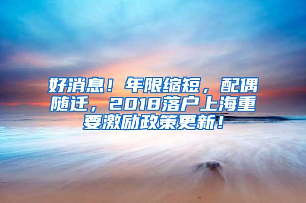 好消息！年限缩短，配偶随迁，2018落户上海重要激励政策更新！