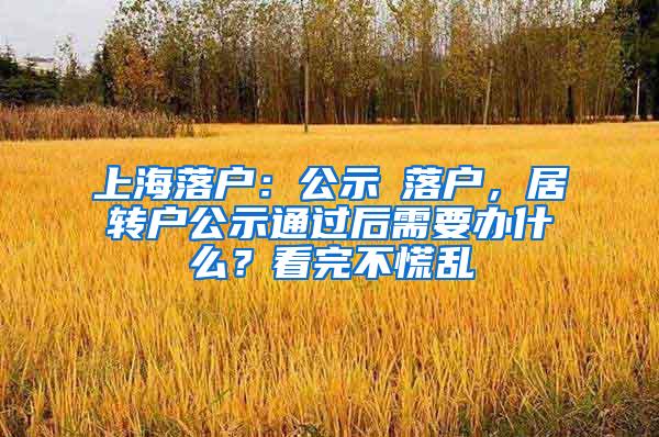 上海落户：公示≠落户，居转户公示通过后需要办什么？看完不慌乱