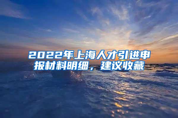 2022年上海人才引进申报材料明细，建议收藏