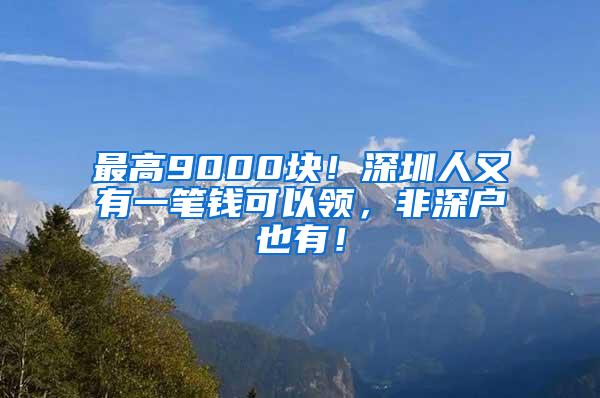 最高9000块！深圳人又有一笔钱可以领，非深户也有！