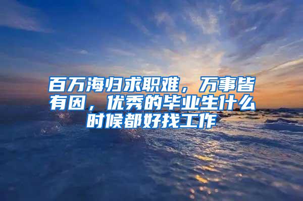 百万海归求职难，万事皆有因，优秀的毕业生什么时候都好找工作