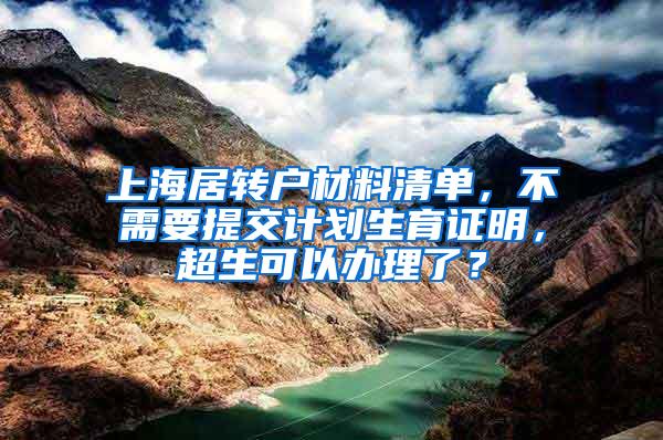 上海居转户材料清单，不需要提交计划生育证明，超生可以办理了？