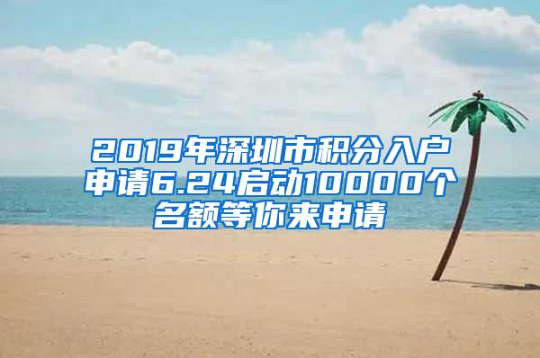 2019年深圳市积分入户申请6.24启动10000个名额等你来申请