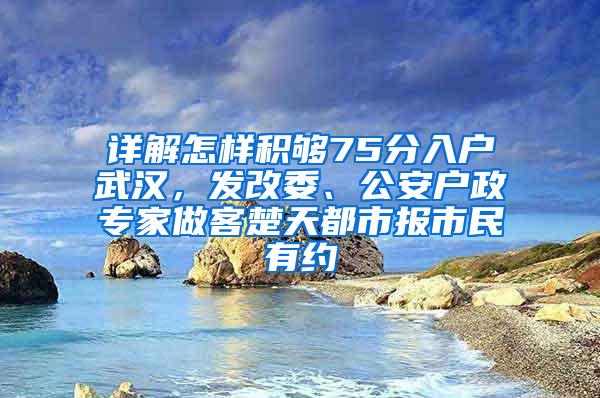 详解怎样积够75分入户武汉，发改委、公安户政专家做客楚天都市报市民有约