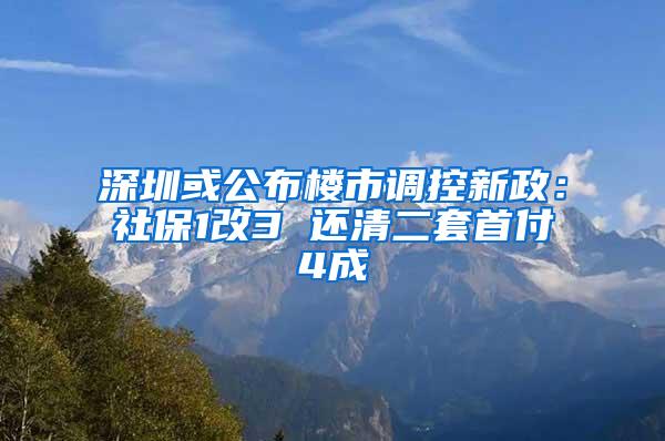 深圳或公布楼市调控新政：社保1改3 还清二套首付4成