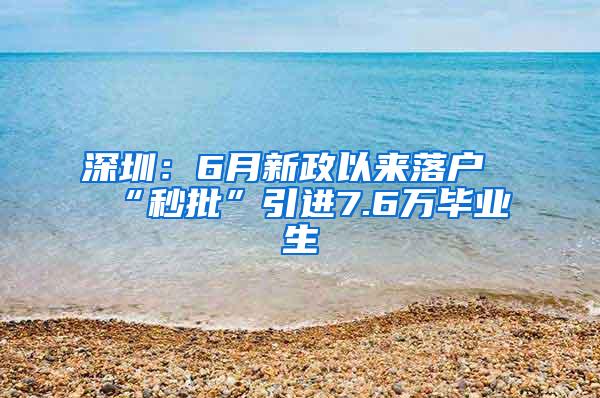 深圳：6月新政以来落户“秒批”引进7.6万毕业生